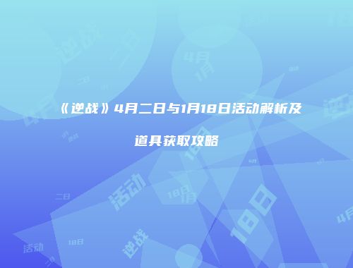 《逆战》4月二日与1月18日活动解析及道具获取攻略