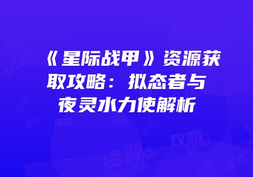 《星际战甲》资源获取攻略：拟态者与夜灵水力使解析