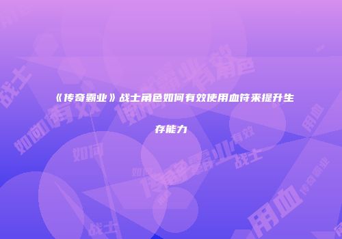 《传奇霸业》战士角色如何有效使用血符来提升生存能力