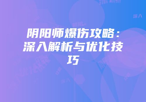 阴阳师爆伤攻略：深入解析与优化技巧