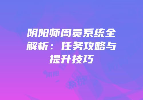 阴阳师周贡系统全解析：任务攻略与提升技巧