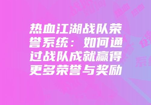 热血江湖战队荣誉系统：如何通过战队成就赢得更多荣誉与奖励