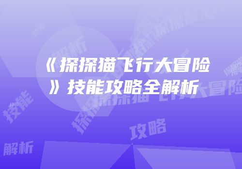 《探探猫飞行大冒险》技能攻略全解析