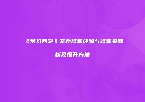 《梦幻西游》宠物修炼经验与修炼果解析及提升方法