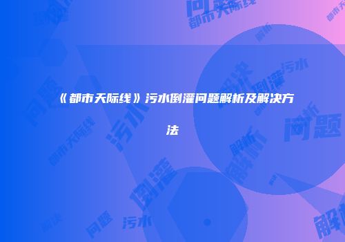 《都市天际线》污水倒灌问题解析及解决方法
