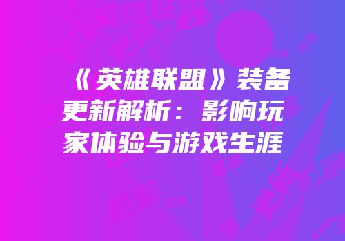 《英雄联盟》装备更新解析：影响玩家体验与游戏生涯