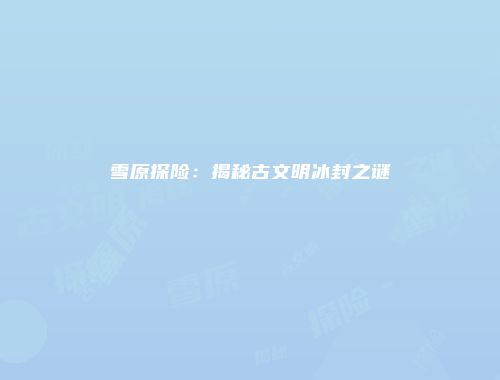 雪原探险：揭秘古文明冰封之谜