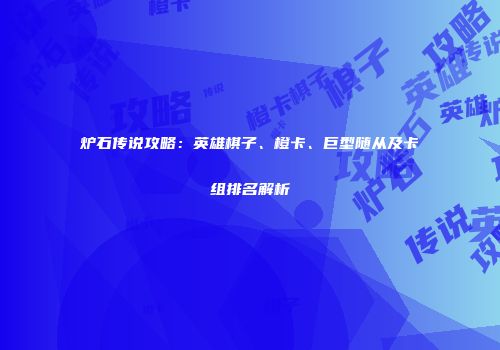 炉石传说攻略：英雄棋子、橙卡、巨型随从及卡组排名解析