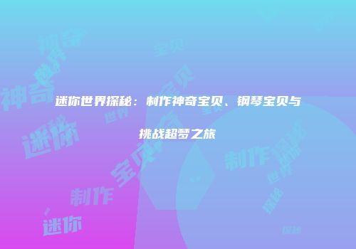 迷你世界探秘：制作神奇宝贝、钢琴宝贝与挑战超梦之旅