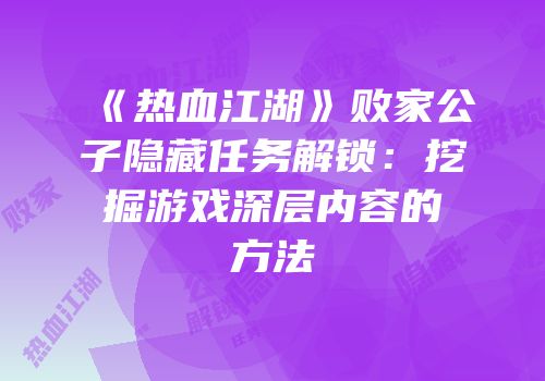 《热血江湖》败家公子隐藏任务解锁：挖掘游戏深层内容的方法
