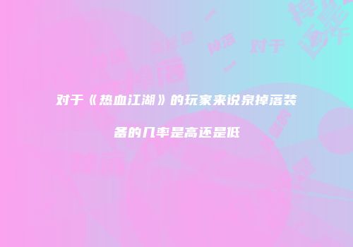 对于《热血江湖》的玩家来说泉掉落装备的几率是高还是低