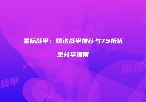 星际战甲：精选战甲推荐与75折优惠分享指南