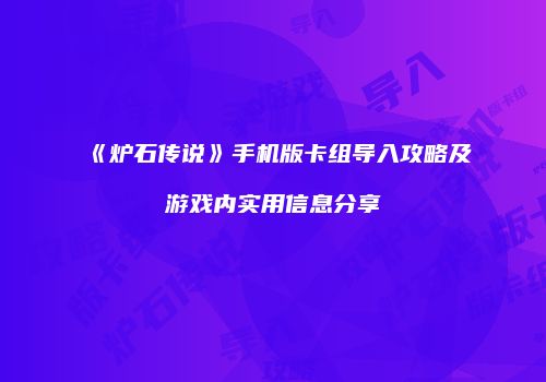 《炉石传说》手机版卡组导入攻略及游戏内实用信息分享