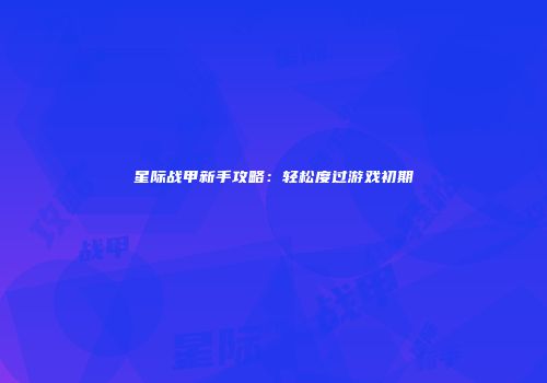 星际战甲新手攻略：轻松度过游戏初期