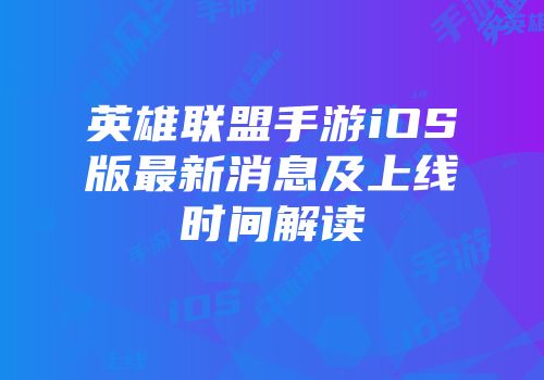 英雄联盟手游iOS版最新消息及上线时间解读