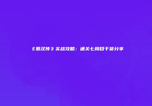《蜀汉传》实战攻略：通关七周目干货分享