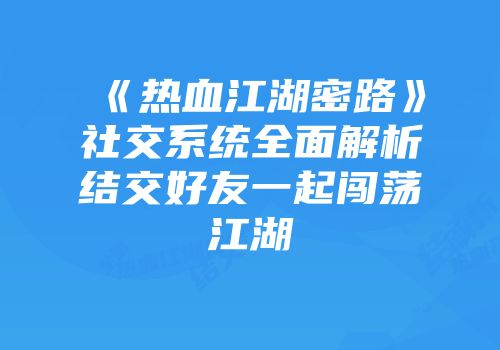 《热血江湖密路》社交系统全面解析结交好友一起闯荡江湖