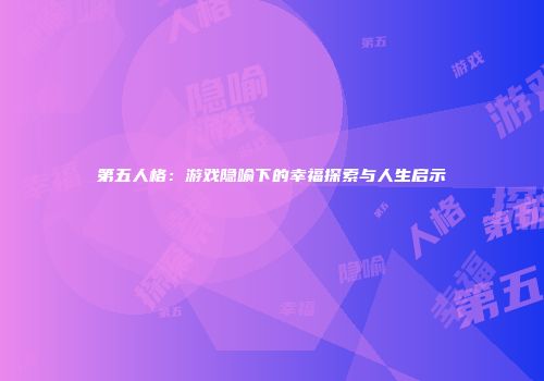 第五人格：游戏隐喻下的幸福探索与人生启示