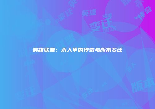 英雄联盟：杀人甲的传奇与版本变迁