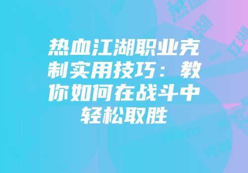 热血江湖职业克制实用技巧：教你如何在战斗中轻松取胜