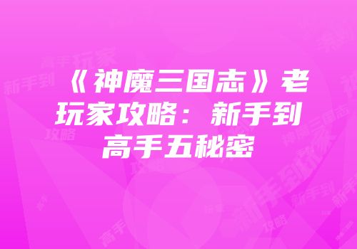 《神魔三国志》老玩家攻略：新手到高手五秘密