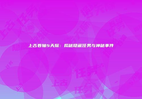 上古卷轴5天际：揭秘隐藏任务与神秘事件