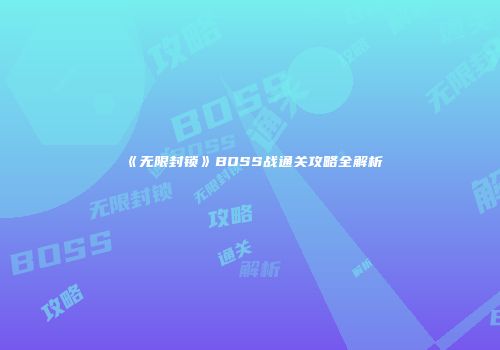 《无限封锁》BOSS战通关攻略全解析