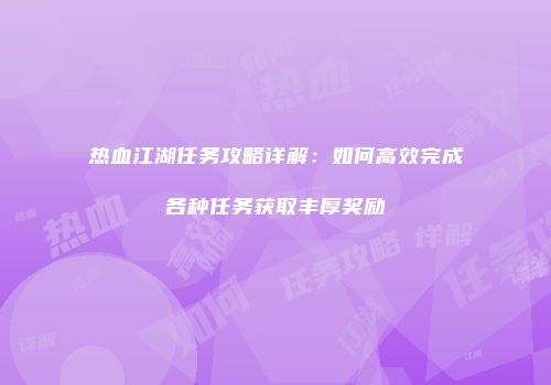 热血江湖任务攻略详解：如何高效完成各种任务获取丰厚奖励