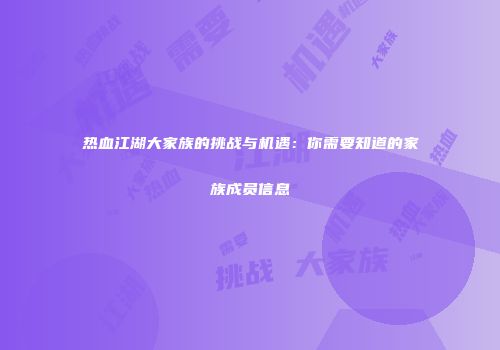 热血江湖大家族的挑战与机遇：你需要知道的家族成员信息