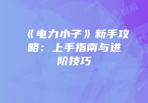 《电力小子》新手攻略：上手指南与进阶技巧