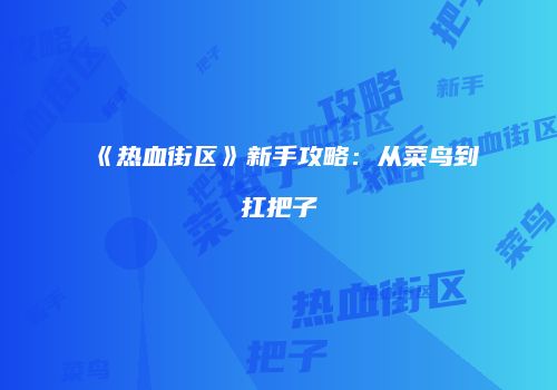 《热血街区》新手攻略：从菜鸟到扛把子