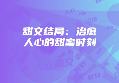 甜文结局：治愈人心的甜蜜时刻