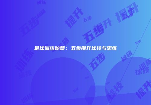 足球训练秘籍：五步提升球技与思维