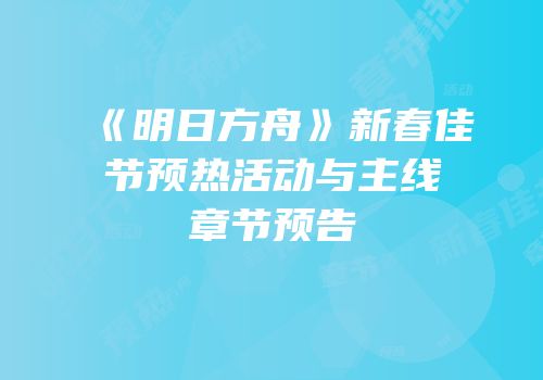 《明日方舟》新春佳节预热活动与主线章节预告