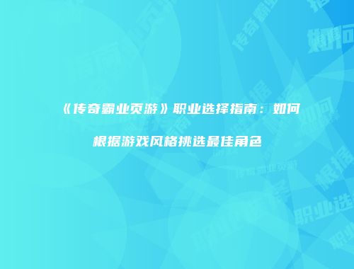 《传奇霸业页游》职业选择指南：如何根据游戏风格挑选最佳角色