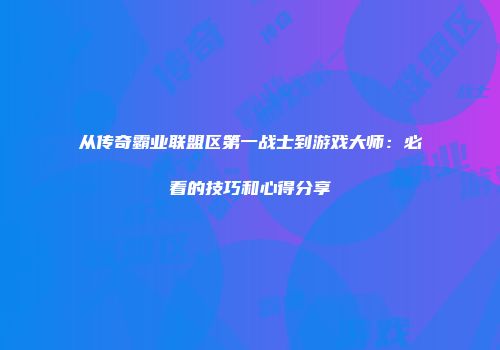 从传奇霸业联盟区第一战士到游戏大师：必看的技巧和心得分享
