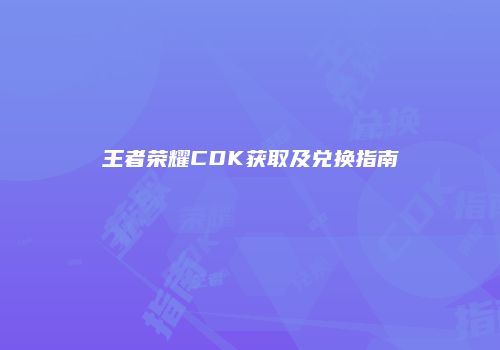 王者荣耀CDK获取及兑换指南