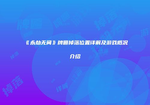 《永劫无间》牌匾掉落位置详解及游戏概况介绍