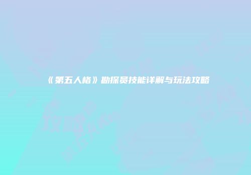 《第五人格》勘探员技能详解与玩法攻略