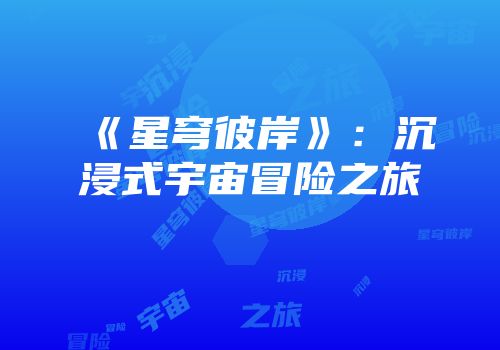 《星穹彼岸》：沉浸式宇宙冒险之旅