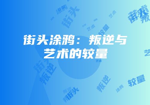 街头涂鸦：叛逆与艺术的较量