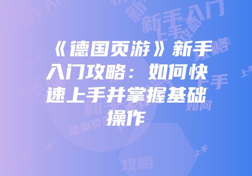 《德国页游》新手入门攻略：如何快速上手并掌握基础操作