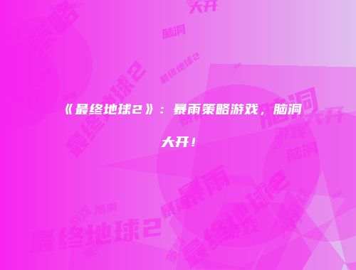 《最终地球2》：暴雨策略游戏，脑洞大开！