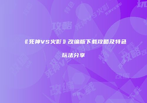 《死神VS火影》改编版下载攻略及特色玩法分享