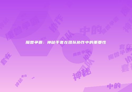 魔兽争霸：神秘手套在团队协作中的重要性