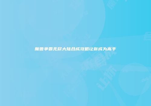 魔兽争霸无尽大陆合成攻略让你成为高手