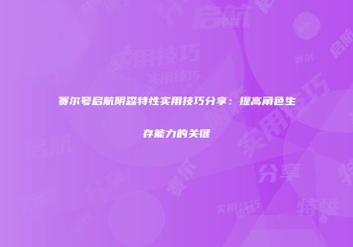 赛尔号启航阴森特性实用技巧分享：提高角色生存能力的关键