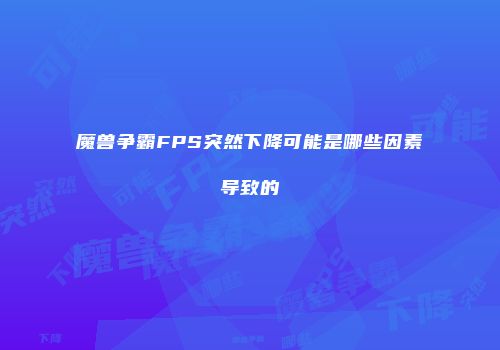 魔兽争霸FPS突然下降可能是哪些因素导致的