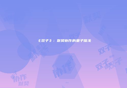 《双子》：默契协作的量子探戈