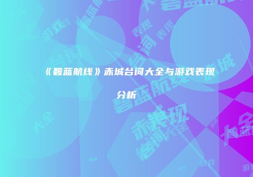 《碧蓝航线》赤城台词大全与游戏表现分析